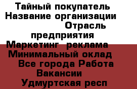 Тайный покупатель › Название организации ­ A1-Agency › Отрасль предприятия ­ Маркетинг, реклама, PR › Минимальный оклад ­ 1 - Все города Работа » Вакансии   . Удмуртская респ.,Сарапул г.